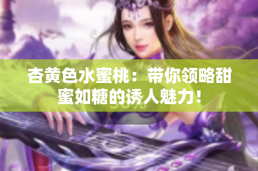 杏黄色水蜜桃：带你领略甜蜜如糖的诱人魅力！