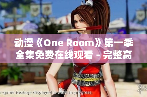 动漫《One Room》第一季全集免费在线观看 - 完整高清资源分享