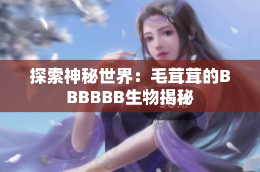 探索神秘世界：毛茸茸的BBBBBB生物揭秘