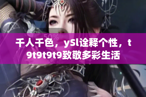 千人千色，ySl诠释个性，t9t9t9t9致敬多彩生活