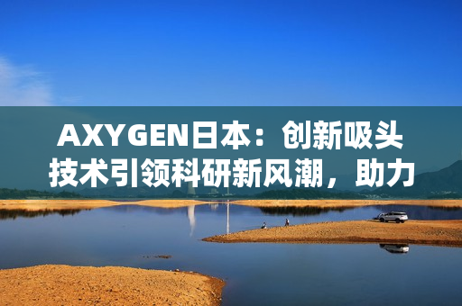 AXYGEN日本：创新吸头技术引领科研新风潮，助力实验室高效运转与成果突破