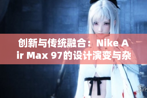 创新与传统融合：Nike Air Max 97的设计演变与杂交风格