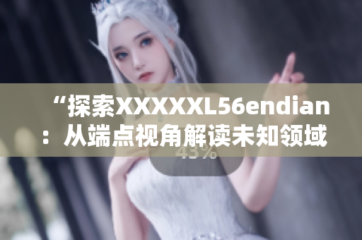 “探索XXXXXL56endian：从端点视角解读未知领域”