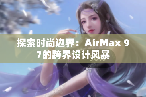 探索时尚边界：AirMax 97的跨界设计风暴