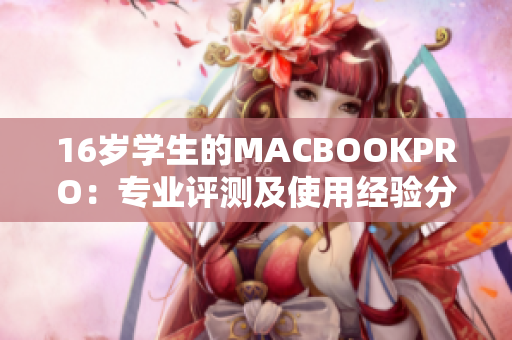 16岁学生的MACBOOKPRO：专业评测及使用经验分享