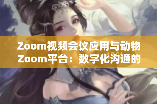 Zoom视频会议应用与动物Zoom平台：数字化沟通的两个世界