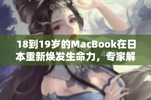 18到19岁的MacBook在日本重新焕发生命力，专家解密长寿秘诀