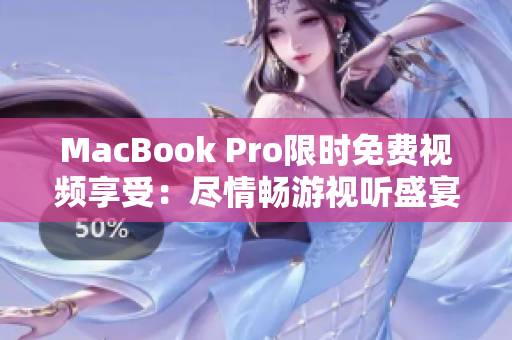 MacBook Pro限时免费视频享受：尽情畅游视听盛宴