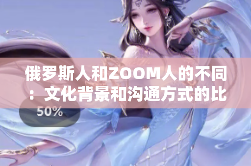 俄罗斯人和ZOOM人的不同：文化背景和沟通方式的比较