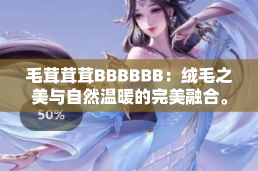 毛茸茸茸BBBBBB：绒毛之美与自然温暖的完美融合。