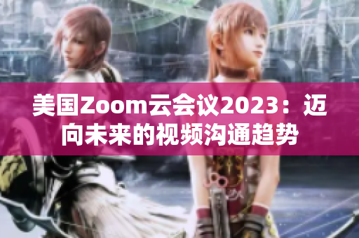 美国Zoom云会议2023：迈向未来的视频沟通趋势