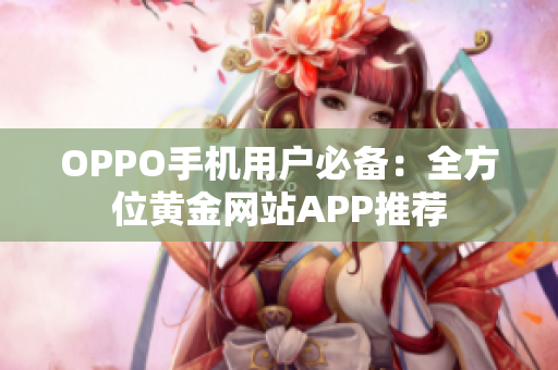 OPPO手机用户必备：全方位黄金网站APP推荐