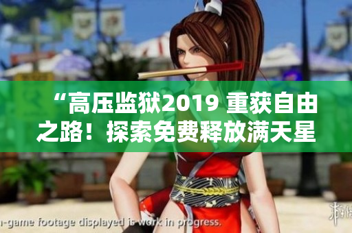 “高压监狱2019 重获自由之路！探索免费释放满天星监狱的新途径”