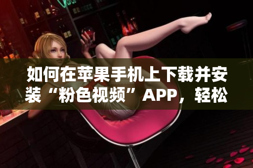 如何在苹果手机上下载并安装“粉色视频”APP，轻松畅享无限观看体验