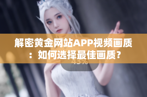 解密黄金网站APP视频画质：如何选择最佳画质？