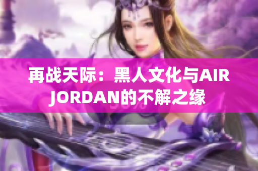 再战天际：黑人文化与AIRJORDAN的不解之缘