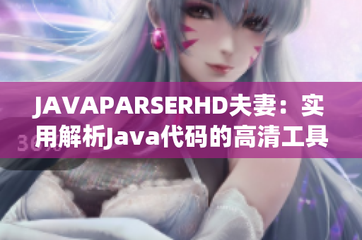 JAVAPARSERHD夫妻：实用解析Java代码的高清工具