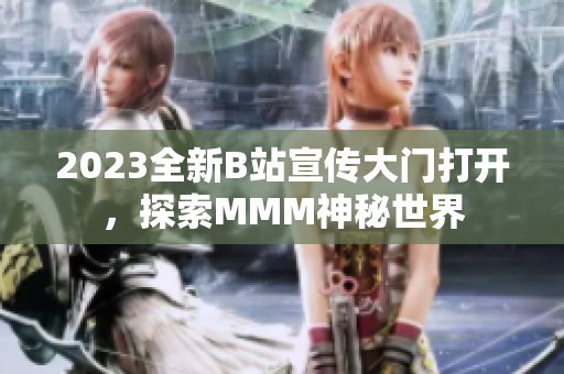 2023全新B站宣传大门打开，探索MMM神秘世界