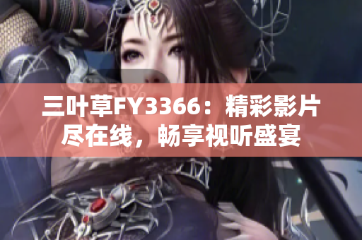 三叶草FY3366：精彩影片尽在线，畅享视听盛宴