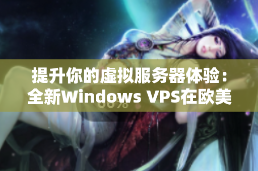 提升你的虚拟服务器体验：全新Windows VPS在欧美助力你的业务发展