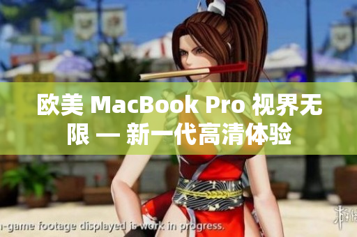 欧美 MacBook Pro 视界无限 — 新一代高清体验