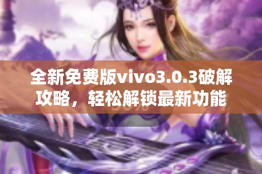 全新免费版vivo3.0.3破解攻略，轻松解锁最新功能