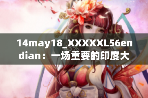 14may18_XXXXXL56endian：一场重要的印度大选