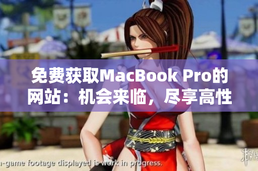 免费获取MacBook Pro的网站：机会来临，尽享高性能笔记本！