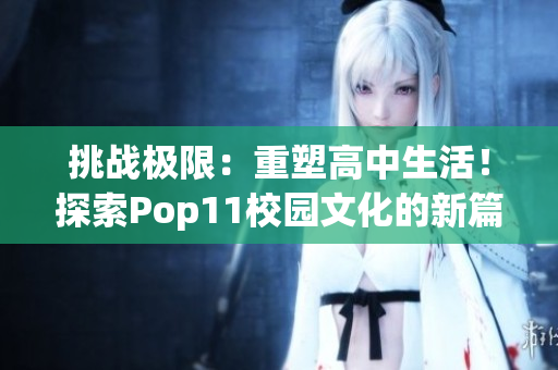 挑战极限：重塑高中生活！探索Pop11校园文化的新篇章