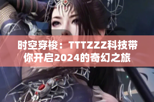 时空穿梭：TTTZZZ科技带你开启2024的奇幻之旅