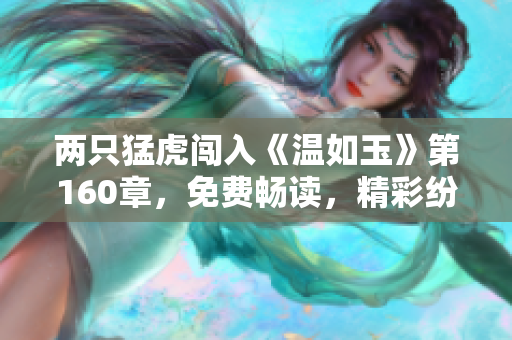 两只猛虎闯入《温如玉》第160章，免费畅读，精彩纷呈！