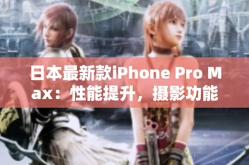 日本最新款iPhone Pro Max：性能提升，摄影功能全面升级