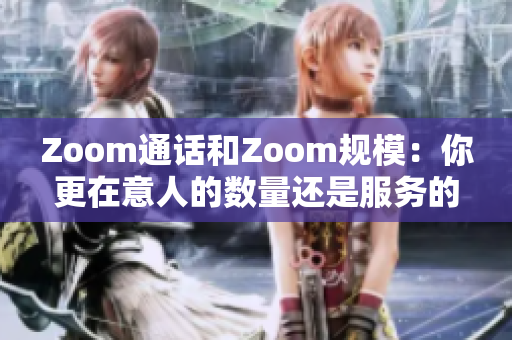 Zoom通话和Zoom规模：你更在意人的数量还是服务的质量？