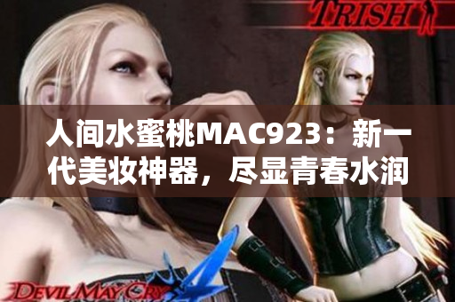 人间水蜜桃MAC923：新一代美妆神器，尽显青春水润风采