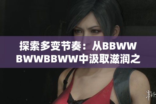 探索多变节奏：从BBWWBWWBBWW中汲取滋润之美