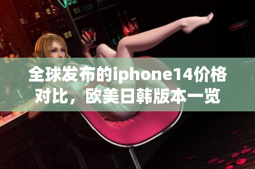 全球发布的iphone14价格对比，欧美日韩版本一览