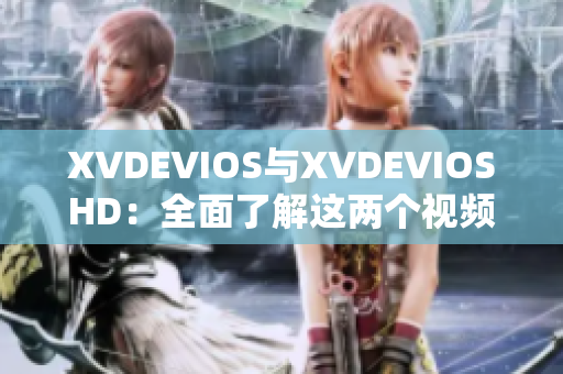 XVDEVIOS与XVDEVIOSHD：全面了解这两个视频平台的区别