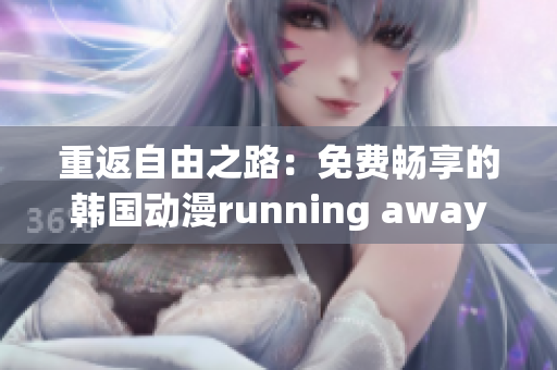 重返自由之路：免费畅享的韩国动漫running away再现精彩剧情