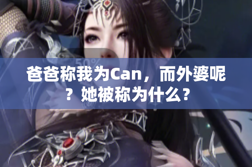 爸爸称我为Can，而外婆呢？她被称为什么？