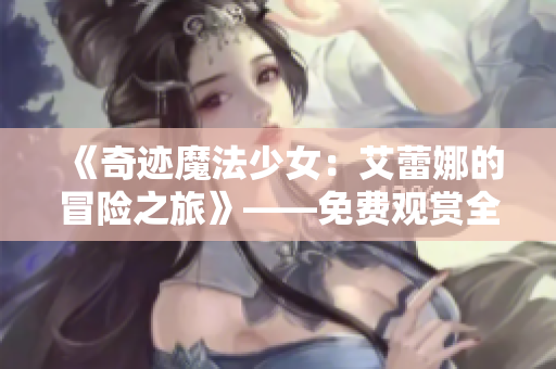 《奇迹魔法少女：艾蕾娜的冒险之旅》——免费观赏全新魔法世界的精彩纷呈