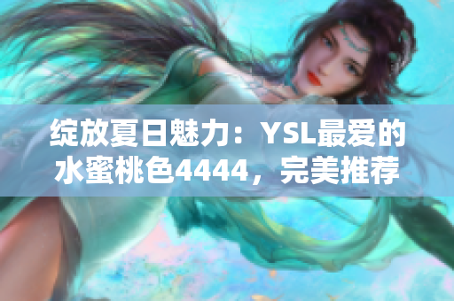 绽放夏日魅力：YSL最爱的水蜜桃色4444，完美推荐