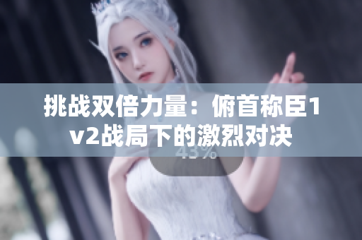 挑战双倍力量：俯首称臣1v2战局下的激烈对决