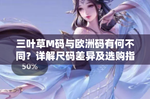 三叶草M码与欧洲码有何不同？详解尺码差异及选购指南