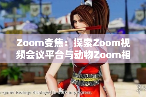 Zoom变焦：探索Zoom视频会议平台与动物Zoom相似之处