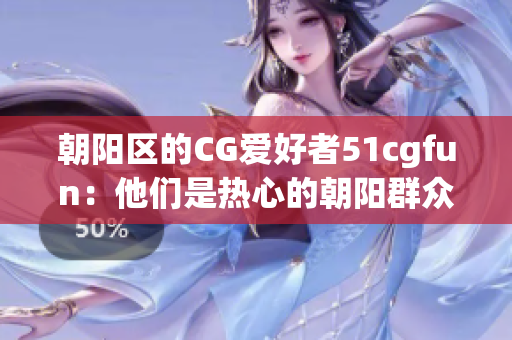 朝阳区的CG爱好者51cgfun：他们是热心的朝阳群众