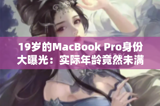 19岁的MacBook Pro身份大曝光：实际年龄竟然未满16岁？