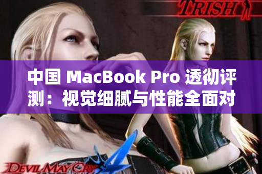 中国 MacBook Pro 透彻评测：视觉细腻与性能全面对比