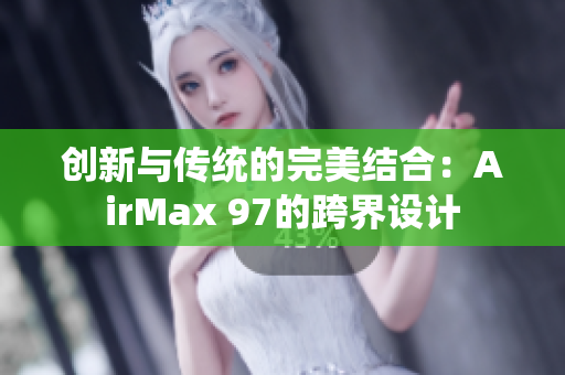 创新与传统的完美结合：AirMax 97的跨界设计