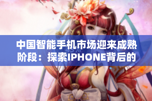 中国智能手机市场迎来成熟阶段：探索IPHONE背后的发展动力