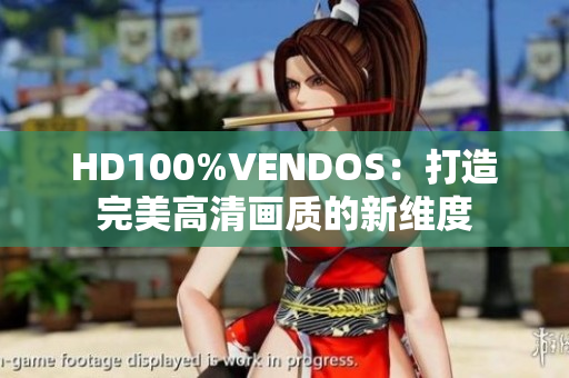 HD100%VENDOS：打造完美高清画质的新维度